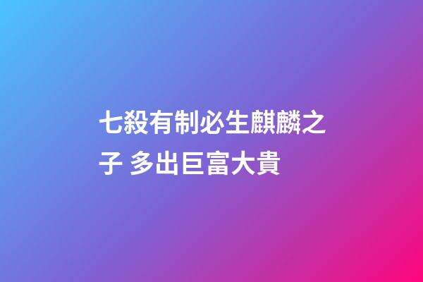 七殺有制必生麒麟之子 多出巨富大貴